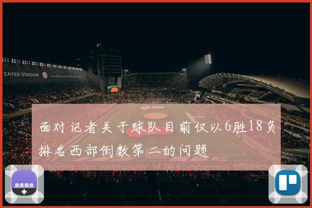 面对记者关于球队目前仅以6胜18负排名西部倒数第二的问题