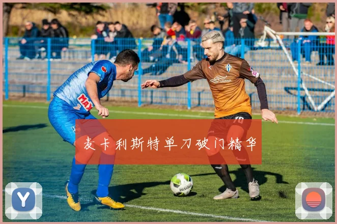 麦卡利斯特单刀破门精华