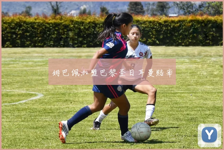 姆巴佩加盟巴黎圣日耳曼赔率