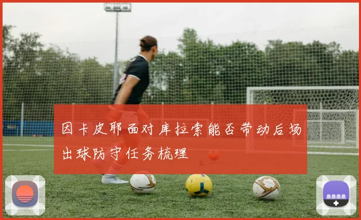 因卡皮耶面对库拉索能否带动后场出球防守任务梳理