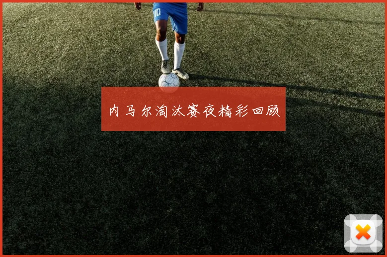 内马尔淘汰赛夜精彩回顾