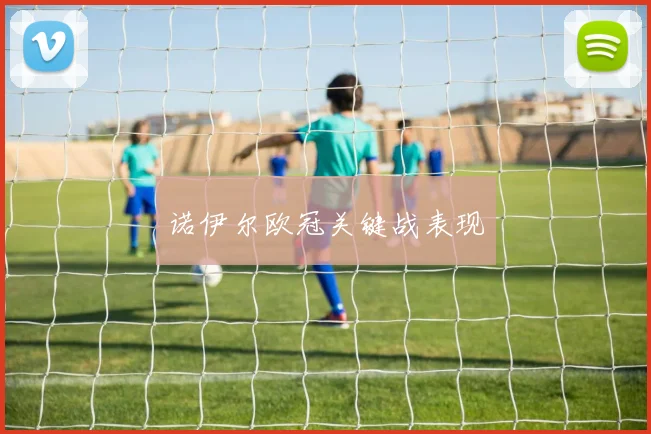 诺伊尔欧冠关键战表现
