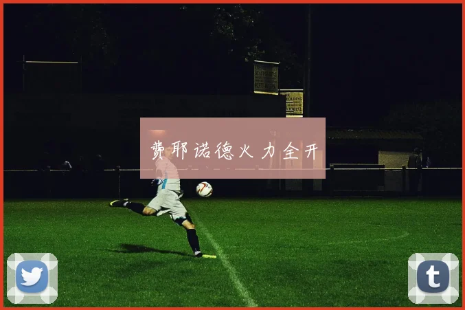 费耶诺德火力全开