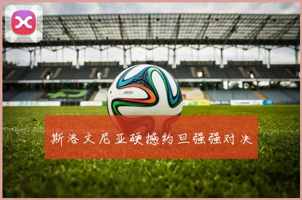斯洛文尼亚硬撼约旦强强对决
