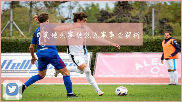 奥地利赛场焦点赛事全解析