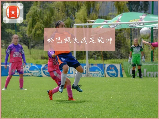 姆巴佩决战定乾坤