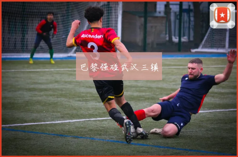 巴黎强碰武汉三镇