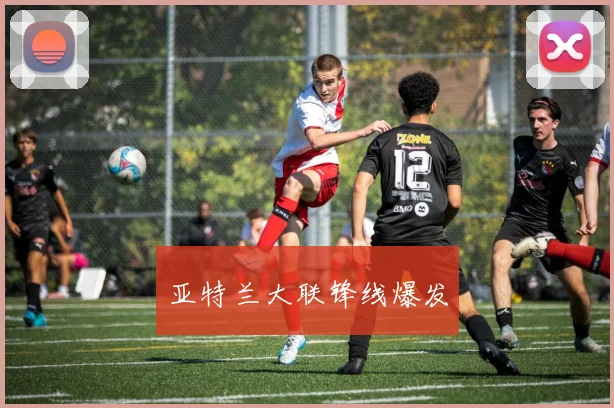 亚特兰大联锋线爆发