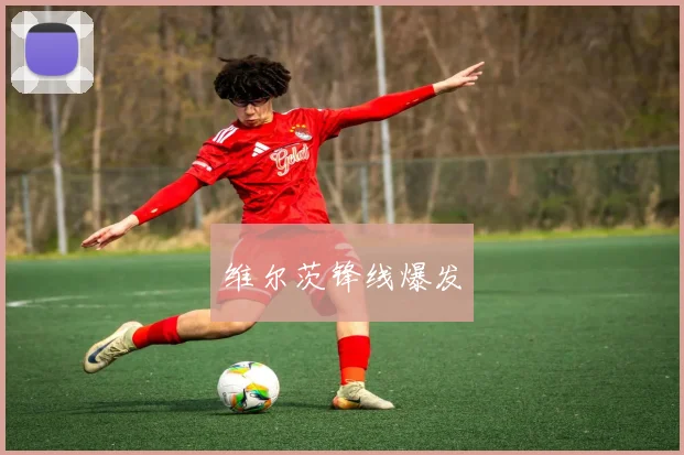 维尔茨锋线爆发