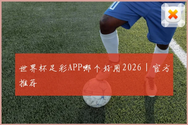 世界杯足彩APP哪个好用2026｜官方推荐
