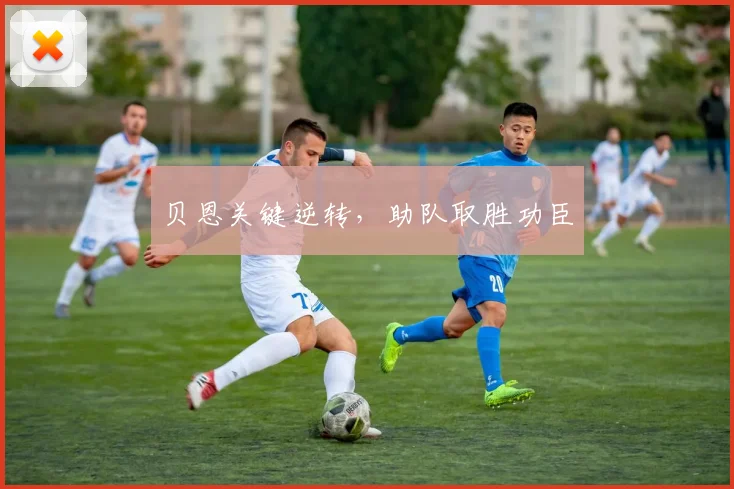 贝恩关键逆转，助队取胜功臣