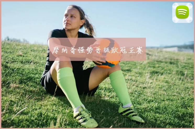 摩纳哥强势晋级欧冠正赛