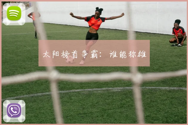 太阳榜首争霸：谁能称雄