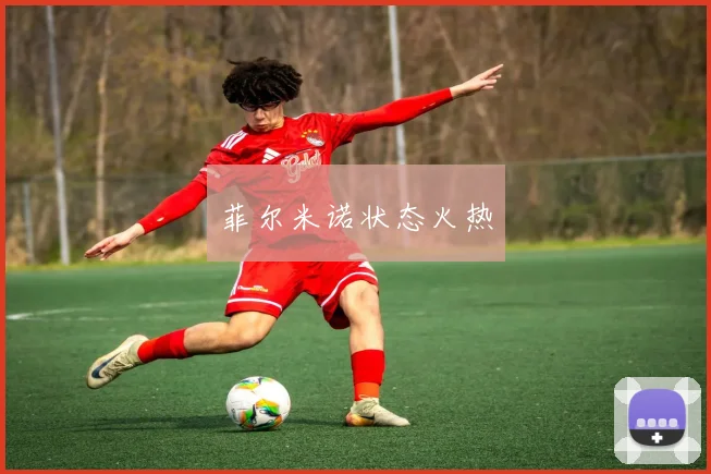 菲尔米诺状态火热