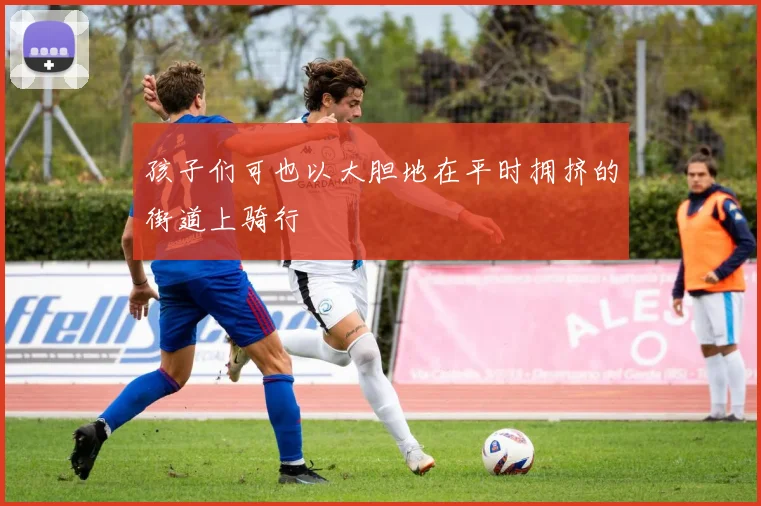 孩子们可也以大胆地在平时拥挤的街道上骑行