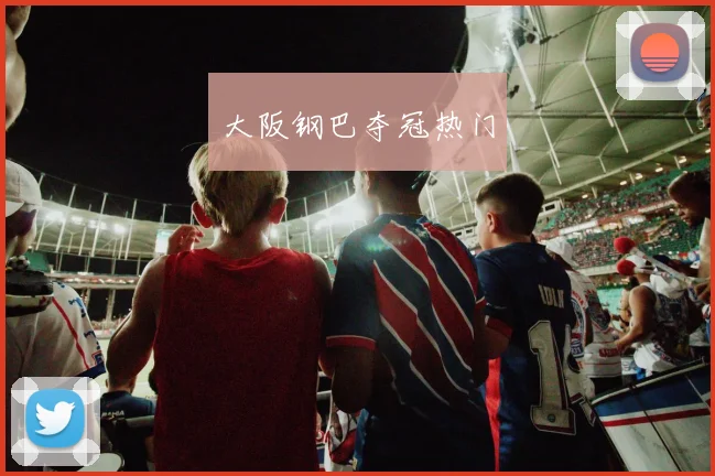 大阪钢巴夺冠热门