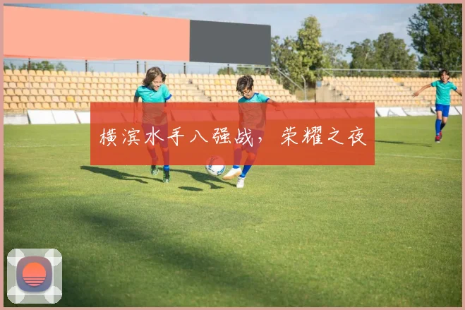 横滨水手八强战，荣耀之夜