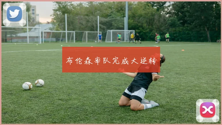 布伦森率队完成大逆转