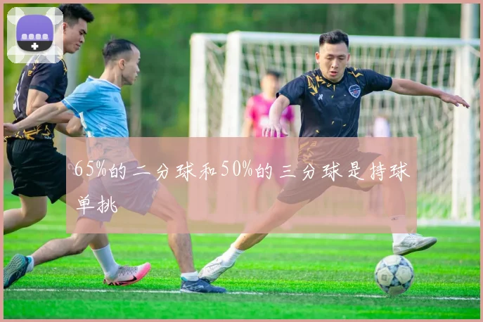 65%的二分球和50%的三分球是持球单挑