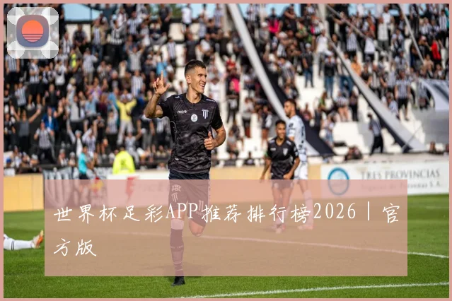 世界杯足彩APP推荐排行榜2026｜官方版