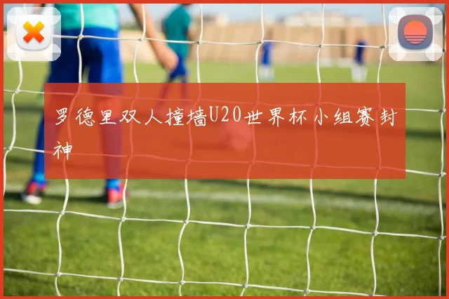 罗德里双人撞墙U20世界杯小组赛封神