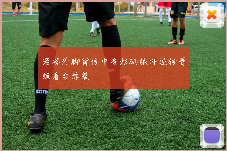 若塔外脚背传中洛杉矶银河逆转晋级看台炸裂