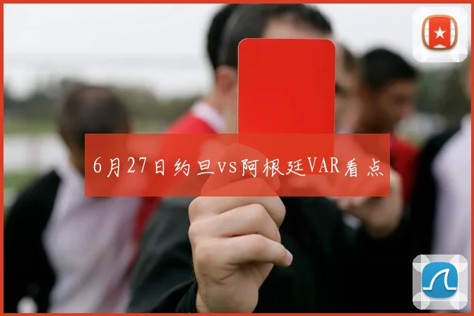 6月27日约旦vs阿根廷VAR看点