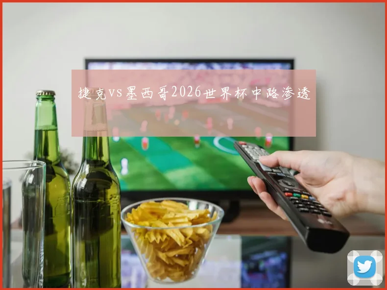 捷克vs墨西哥2026世界杯中路渗透