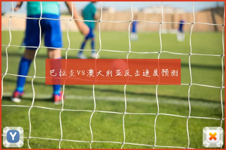 巴拉圭vs澳大利亚反击速度预测