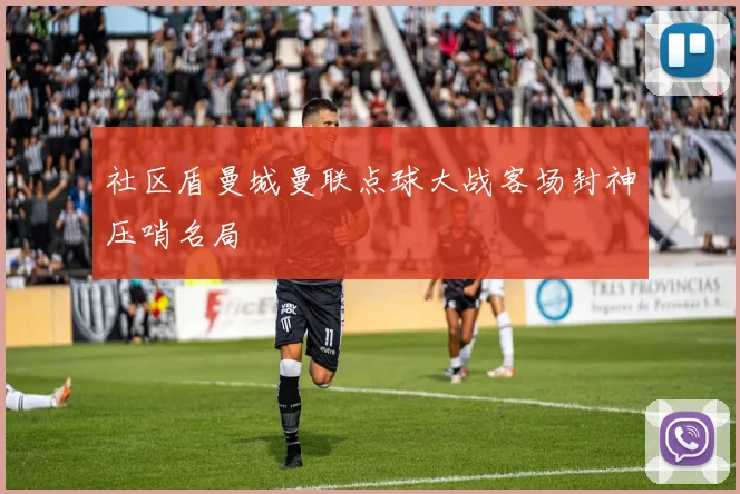 社区盾曼城曼联点球大战客场封神压哨名局