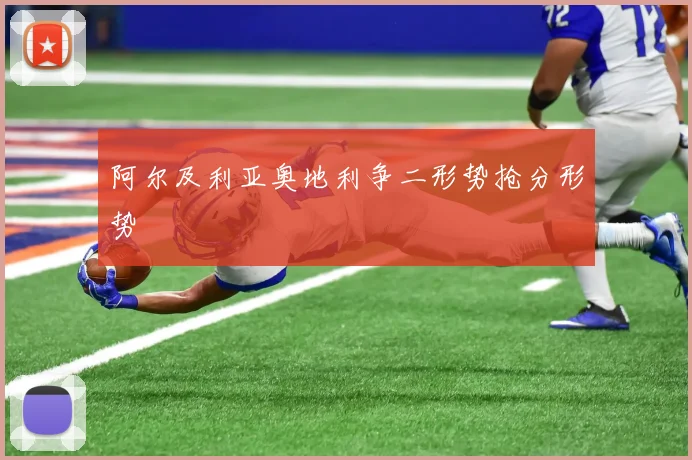 阿尔及利亚奥地利争二形势抢分形势