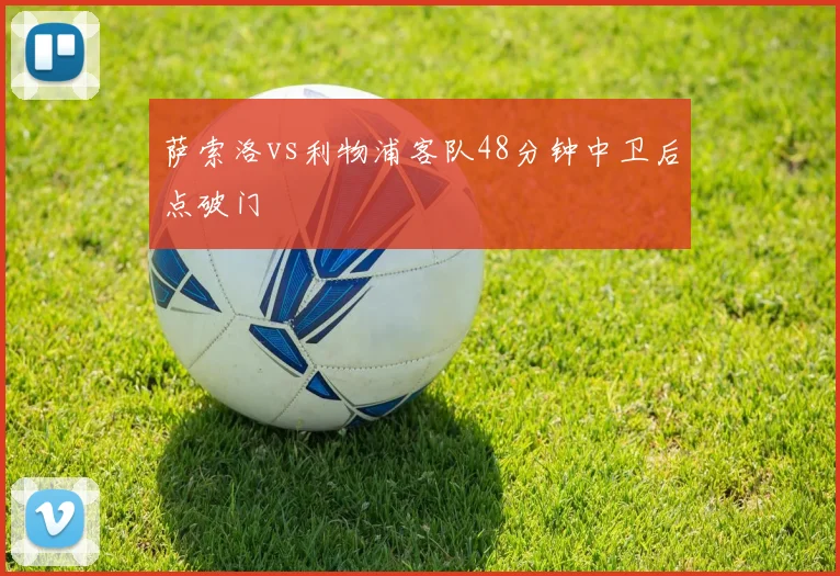 萨索洛vs利物浦客队48分钟中卫后点破门