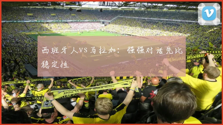 西班牙人vs马拉加：强强对话先比稳定性