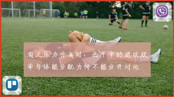 淘汰压力升高时，西甲中的进攻效率与体能分配为何不能分开讨论