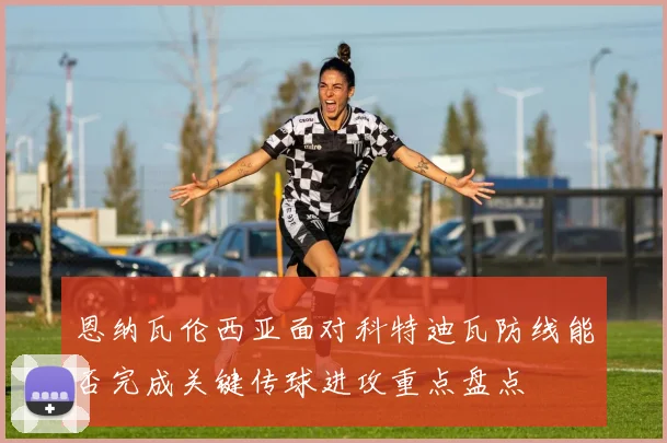 恩纳瓦伦西亚面对科特迪瓦防线能否完成关键传球进攻重点盘点