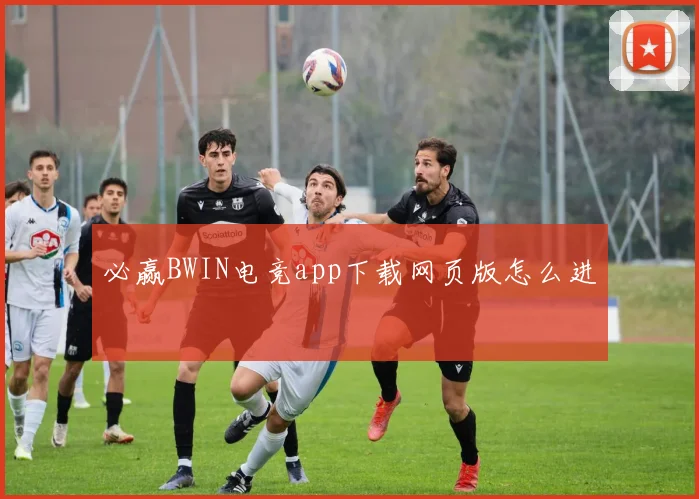 必赢BWIN电竞app下载网页版怎么进