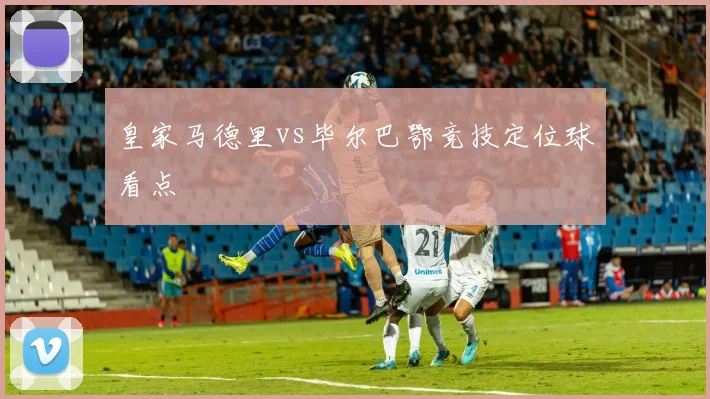 皇家马德里vs毕尔巴鄂竞技定位球看点