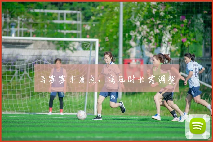 马赛赛季看点，高压时长需调整