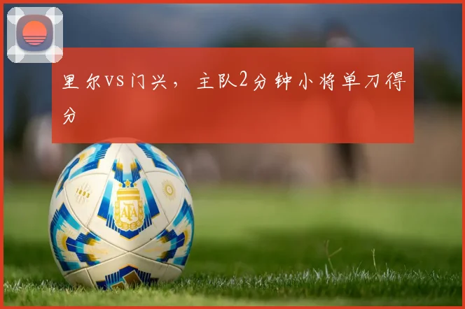 里尔vs门兴，主队2分钟小将单刀得分