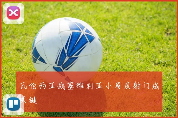 瓦伦西亚战塞维利亚小角度射门成关键