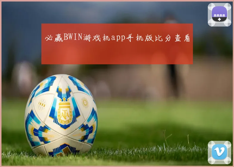 必赢BWIN游戏机app手机版比分查看