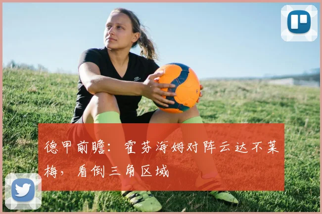 德甲前瞻：霍芬海姆对阵云达不莱梅，看倒三角区域