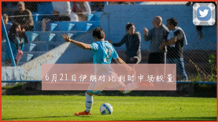 6月21日伊朗对比利时中场较量