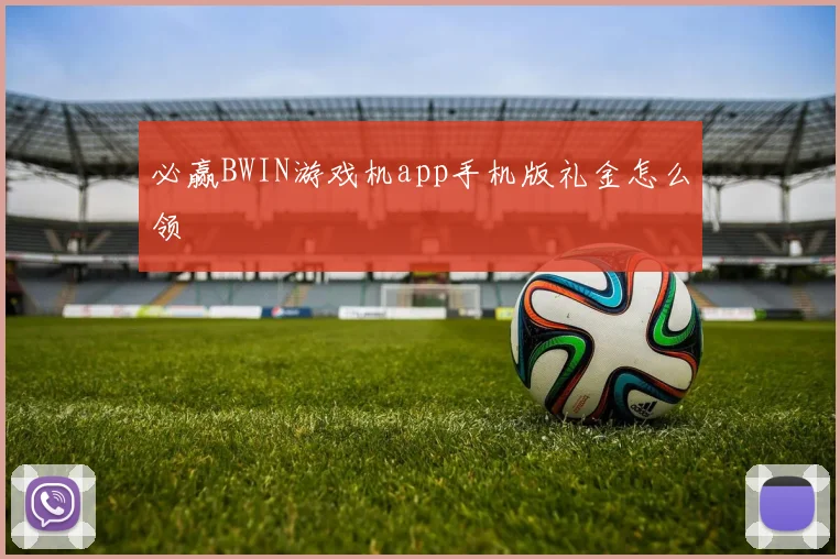 必赢BWIN游戏机app手机版礼金怎么领
