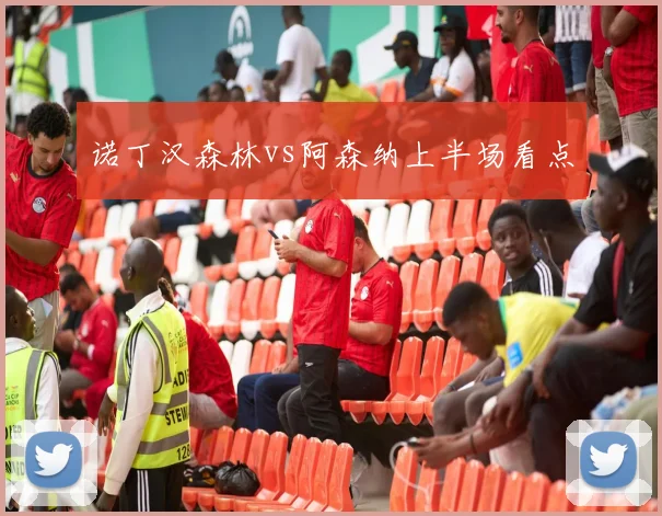 诺丁汉森林vs阿森纳上半场看点