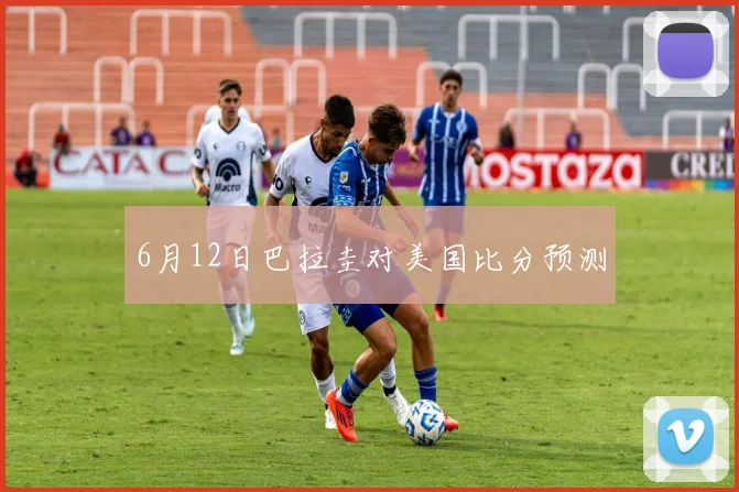 6月12日巴拉圭对美国比分预测