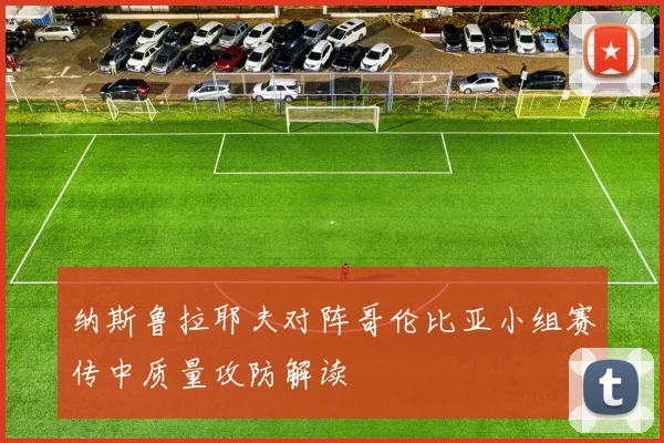 纳斯鲁拉耶夫对阵哥伦比亚小组赛传中质量攻防解读