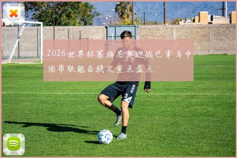 2026世界杯塞梅尼奥迎战巴拿马中场串联能否稳定重点盘点