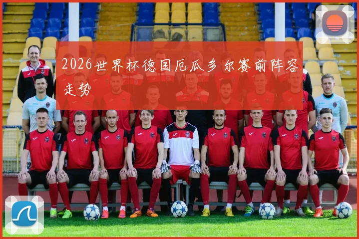 2026世界杯德国厄瓜多尔赛前阵容走势