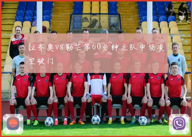 拉齐奥vs勒芒第60分钟主队中场凌空破门